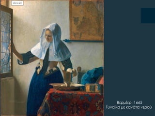 Βερµέερ, 1665
Γυναίκα µε κανάτα νερού
 