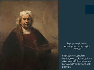 Ρέμπραντ βαν Ριν
Αυτοπροσωπογραφία
1659-60
https://www.english-
heritage.org.uk/visit/place
s/kenwood/history-stories-
kenwood/rembrandt-self-
portrait/
 