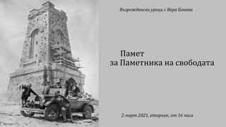 Възрожденски уроци с Вера Бонева
Памет
за Паметника на свободата
2 март 2021, вторник, от 16 часа
 