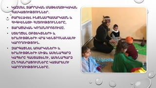 • ԿԱԶՄԵԼ ՏԱՐՐԱԿԱՆ ՄԱԹԵՄԱՏԻԿԱԿԱՆ
ՀԱՍԿԱՑՈՒԹՅՈՒՆՆԵՐ.
• ԲԱՐԵԼԱՎԵԼ ԻՆՔՆԱՍՊԱՍԱՐԿԱՄՆ և
ՀԻԳԻԵՆԱՅԻ ՀՄՏՈՒԹՅՈՒՆՆԵՐԸ,
• ՏԱՐԱԾԱԿԱՆ ԿՈՂՄՆՈՐՈՇՈՒՄԸ.
• ՍՏԵՂԾԵԼ ՕԲՅԵԿՏՆԵՐԻ և
ԵՐևՈՒՅԹՆԵՐԻ ՎՐԱ ԿԵՆՏՐՈՆԱՆԱԼՈՒ
ԿԱՐՈՂՈՒԹՅՈՒՆ.
• ԶԱՐԳԱՑՆԵԼ ԱՌԱՐԿԱՆԵՐԻ և
ԵՐևՈՒՅԹՆԵՐԻ ՄԻՋև ԱՄԵՆԱՊԱՐԶ
ԿԱՊԵՐԸ ՀԱՍՏԱՏԵԼՈՒ, ԱՄԵՆԱՊԱՐԶ
ԸՆԴՀԱՆՐԱՑՈՒՄՆԵՐԸ ԿԱՏԱՐԵԼՈՒ
ԿԱՐՈՂՈՒԹՅՈՒՆՆԵՐԸ.
 