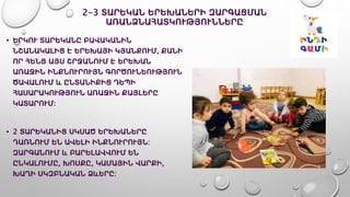 2-3 ՏԱՐԵԿԱՆ ԵՐԵԽԱՆԵՐԻ ԶԱՐԳԱՑՄԱՆ
ԱՌԱՆՁՆԱՀԱՏԿՈՒԹՅՈՒՆՆԵՐԸ
• ԵՐԿՈՒ ՏԱՐԵԿԱՆԸ ԲԱՎԱԿԱՆԻՆ
ՆՇԱՆԱԿԱԼԻՑ Է ԵՐԵԽԱՅԻ ԿՅԱՆՔՈՒՄ, ՔԱՆԻ
ՈՐ ՀԵՆՑ ԱՅՍ ՇՐՋԱՆՈՒՄ Է ԵՐԵԽԱՆ
ԱՌԱՋԻՆ ԻՆՔՆՈՒՐՈՒՅՆ ԳՈՐԾՈՒՆԵՈՒԹՅՈՒՆ
ԾԱՎԱԼՈՒՄ և ԸՆՏԱՆԻՔԻՑ ԴԵՊԻ
ՀԱՍԱՐԱԿՈՒԹՅՈՒՆ ԱՌԱՋԻՆ ՔԱՅԼԵՐԸ
ԿԱՏԱՐՈՒՄ։
• 2 ՏԱՐԵԿԱՆԻՑ ՍԿՍԱԾ ԵՐԵԽԱՆԵՐԸ
ԴԱՌՆՈՒՄ ԵՆ ԱՎԵԼԻ ԻՆՔՆՈՒՐՈՒՅՆ:
ԶԱՐԳԱՆՈՒՄ և ԲԱՐԵԼԱՎՎՈՒՄ ԵՆ
ԸՆԿԱԼՈՒՄԸ, ԽՈՍՔԸ, ԿԱՄԱՅԻՆ ՎԱՐՔԻ,
ԽԱՂԻ ՍԿԶԲՆԱԿԱՆ ՁևԵՐԸ:
 