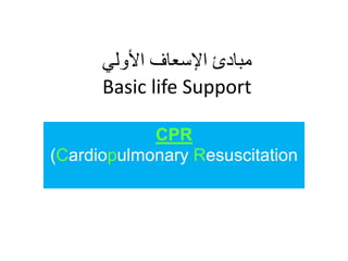 ‫األولي‬ ‫اإلسعاف‬ ‫مبادئ‬
Basic life Support
CPR
(Cardiopulmonary Resuscitation
 