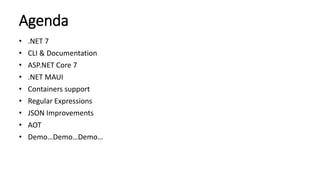 Agenda
• .NET 7
• CLI & Documentation
• ASP.NET Core 7
• .NET MAUI
• Containers support
• Regular Expressions
• JSON Improvements
• AOT
• Demo…Demo…Demo…
 
