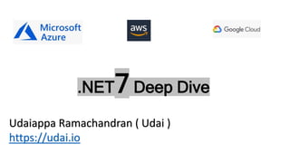 .NET7 Deep Dive
Udaiappa Ramachandran ( Udai )
https://udai.io
 