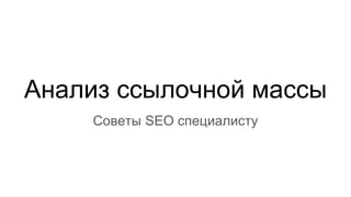 Анализ ссылочной массы
Советы SEO специалисту
 