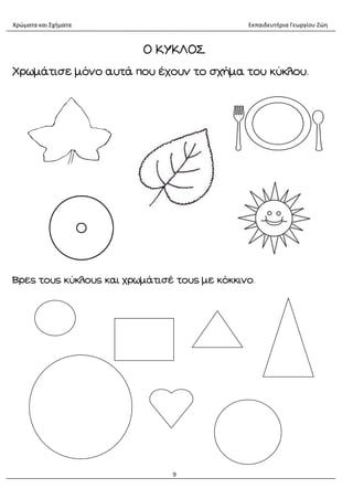 Χρώματα και Σχήματα Εκπαιδευτήρια Γεωργίου Ζώη
9
O ΚΥΚΛΟΣ
Χρωμάτισε μόνο αυτά που έχουν το σχήμα του κύκλου.
Βρες τους κύκλους και χρωμάτισέ τους με κόκκινο.
 
