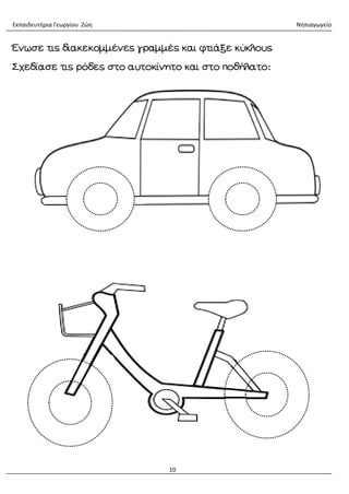Εκπαιδευτήρια Γεωργίου Ζώη Νηπιαγωγείο
10
Ένωσε τις διακεκομμένες γραμμές και φτιάξε κύκλους
Σχεδίασε τις ρόδες στο αυτοκίνητο και στο ποδήλατο:
 