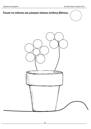 Χρώματα και Σχήματα Εκπαιδευτήρια Γεωργίου Ζώη
23
Ένωσε τις τελίτσες και μέτρησε πόσους κύκλους βλέπεις .
 