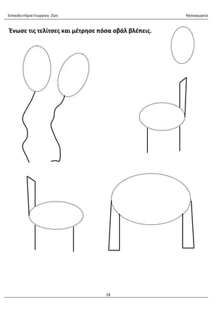 Εκπαιδευτήρια Γεωργίου Ζώη Νηπιαγωγείο
24
Ένωσε τις τελίτσες και μέτρησε πόσα οβάλ βλέπεις.
 