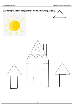 Χρώματα και Σχήματα Εκπαιδευτήρια Γεωργίου Ζώη
25
Ένωσε τις τελίτσες και μέτρησε πόσα τρίγωνα βλέπεις .
 