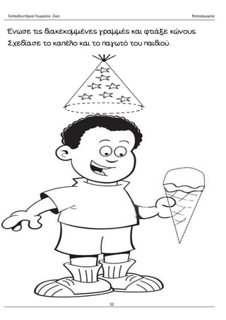 Εκπαιδευτήρια Γεωργίου Ζώη Νηπιαγωγείο
32
Ένωσε τις διακεκομμένες γραμμές και φτιάξε κώνους.
Σχεδίασε το καπέλο και το παγωτό του παιδιού.
 