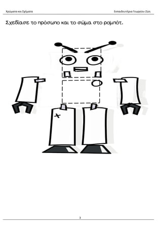 Χρώματα και Σχήματα Εκπαιδευτήρια Γεωργίου Ζώη
3
Σχεδίασε το πρόσωπο και το σώμα στο ρομπότ.
 