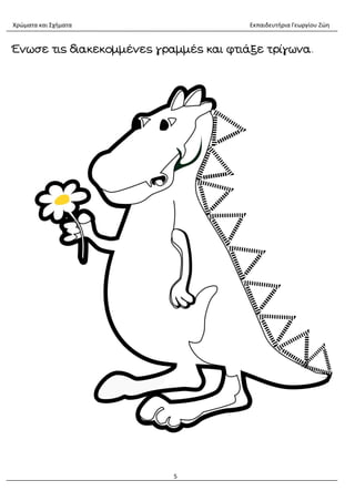 Χρώματα και Σχήματα Εκπαιδευτήρια Γεωργίου Ζώη
5
Ένωσε τις διακεκομμένες γραμμές και φτιάξε τρίγωνα.
 