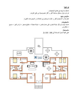 9
-
‫الفيال‬
•
‫المنتجعات‬ ‫فنادق‬ ‫فى‬ ‫توجد‬ ‫ما‬ ‫غالبا‬
.
•
‫الغرف‬ ‫باقى‬ ‫من‬ ‫خصوصية‬ ‫أكثر‬ ‫و‬ ‫أكبر‬ ‫مساحته‬ ‫مستقل‬ ‫منزل‬ ‫هو‬ ‫و‬
.
•
‫منها‬ ‫الغرض‬
:
•
‫ا‬ ‫و‬ ‫للراحة‬
‫الكبيرة‬ ‫المجموعات‬ ‫و‬ ‫العائالت‬ ‫من‬ ‫يستخدم‬ ‫ما‬ ‫غالبا‬ ‫و‬ ‫أكثر‬ ‫الستجمام‬
.
•
‫المحتويات‬
:
•
‫خاص‬ ‫حمام‬ ‫على‬ ‫تحتوى‬ ‫غرفة‬ ‫كل‬ ‫نوم‬ ‫غرف‬ ‫عدة‬
–
‫معيشة‬ ‫غرفة‬
–
‫صغير‬ ‫مطبخ‬
–
‫كبير‬ ‫تراس‬
–
‫مسبح‬
–
‫جاكوزى‬
.
•
‫المساحة‬
:
•
‫إلى‬ ‫المساحة‬ ‫تصل‬ ‫الفيال‬ ‫فى‬
100
:
150
‫م‬
2
.
 