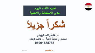 ‫د‬
.
‫البهيدي‬ ‫هالة‬ ‫د‬
.
‫البهيدي‬ ‫هالة‬
‫د‬
.
‫البهيدى‬ ‫راشد‬ ‫هالة‬
‫ذاتية‬ ‫تنمية‬ ‫استشاري‬
–
‫كوتش‬ ‫اليف‬
01001638787
‫اليوم‬ ‫اللقاء‬ ‫تقييم‬
‫واالهمية‬ ‫االستفادة‬ ‫مدي‬
9/03/2023
 