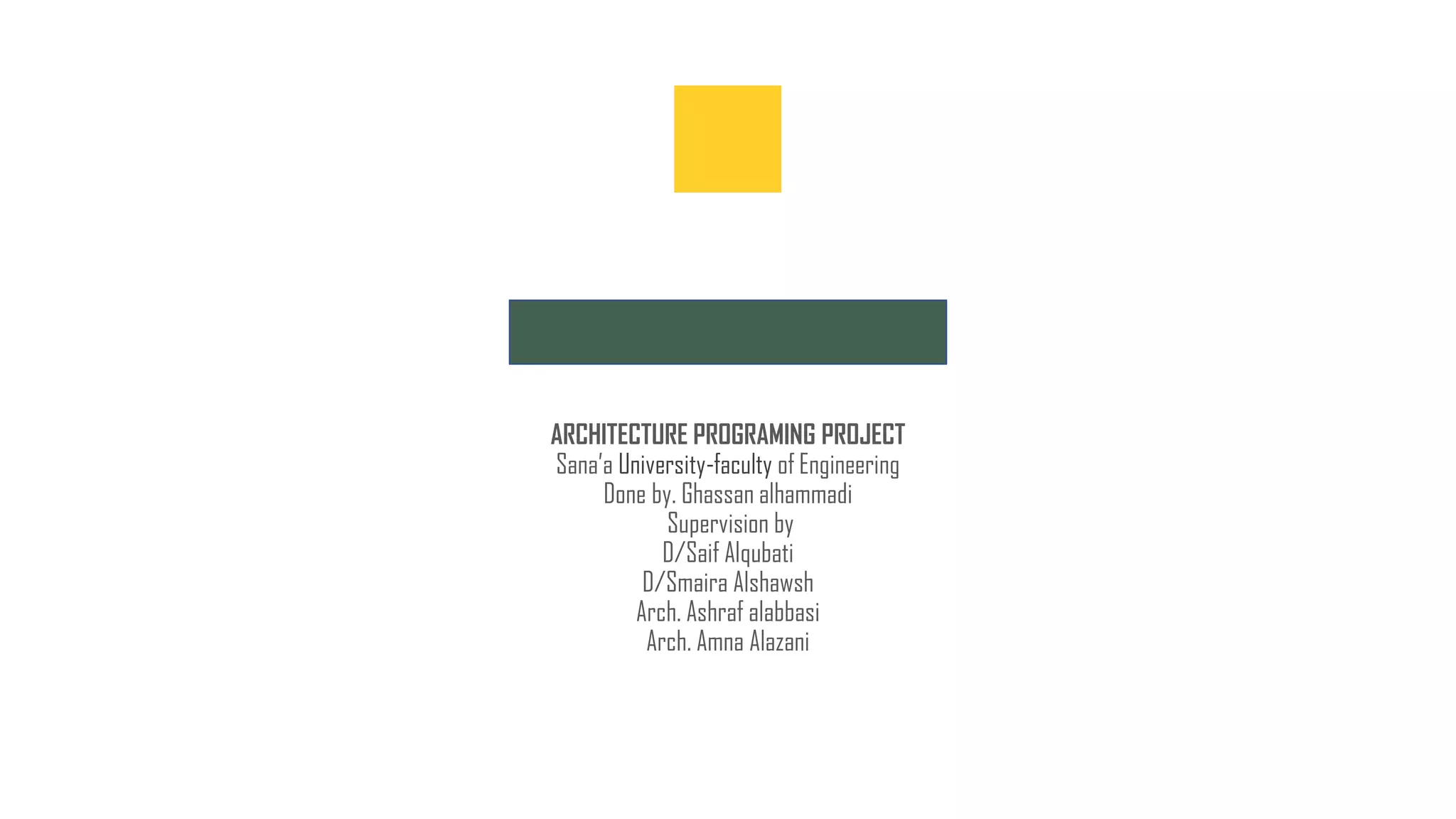 ARCHITECTURE PROGRAMING PROJECT
Sana’a University-faculty of Engineering
Done by. Ghassan alhammadi
Supervision by
D/Saif Alqubati
D/Smaira Alshawsh
Arch. Ashraf alabbasi
Arch. Amna Alazani
 