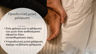 Προοδευτική μυϊκή
χαλάρωση
• Είναι χρήσιμη για τη χαλάρωση
των μυών όταν αισθανόμαστε
σφιγμένοι λόγω
συναισθηματικού στρες.
• Η προοδευτική μυϊκή χαλάρωση
παρέχει τη βέλτιστη χαλάρωση.
 