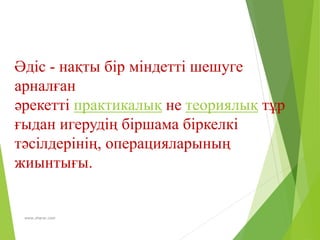 www.zharar.com
Әдіс - нақты бір міндетті шешуге
арналған
әрекетті практикалық не теориялық тұр
ғыдан игерудің біршама біркелкі
тәсілдерінің, операцияларының
жиынтығы.
 