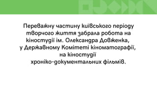 Переважну частину київського періоду
творчого життя забрала робота на
кіностудії ім. Олександра Довженка,
у Державному Комітеті кіноматографії,
на кіностудії
хроніко-документальних фільмів.
 
