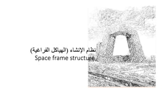 ‫اإلنشاء‬ ‫نظام‬
(
‫الفراغية‬ ‫الهياكل‬
)
Space frame structure
 