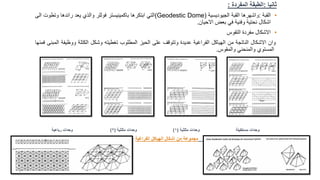 ‫ثانيا‬
:
‫الطبقة‬
‫المفردة‬
:
•
‫القبة‬
:
‫واشهرها‬
‫القبة‬
‫الجيوديسية‬
(Geodestic Dome)
‫التي‬
‫ابتكرها‬
‫باكمينيستر‬
‫فوللر‬
‫والذي‬
‫يعد‬
‫رائدها‬
‫وتطوت‬
‫الى‬
‫اشكال‬
‫نحتية‬
‫وفنية‬
‫في‬
‫بعض‬
‫االحيان‬
.
•
‫االشكال‬
‫مفردة‬
‫التقوس‬
‫وان‬
‫االشكال‬
‫الناتجة‬
‫من‬
‫الهياكل‬
‫الفراغية‬
‫عديدة‬
‫وتتوقف‬
‫على‬
‫الحيز‬
‫المطلوب‬
‫تغطيته‬
‫وشكل‬
‫الكتلة‬
‫ووظيف‬
‫ة‬
‫المبنى‬
‫فمنها‬
‫المستوي‬
‫والمنحني‬
‫والمقوس‬
.
‫وحدات‬
‫مستطيلة‬
‫وحدات‬
‫مثلثية‬
(
1
)
‫وحدات‬
‫مثلثية‬
(
2
)
‫وحدات‬
‫رباعية‬
‫مجموعة‬
‫من‬
‫اشكال‬
‫الهياكل‬
‫الفراغية‬
 