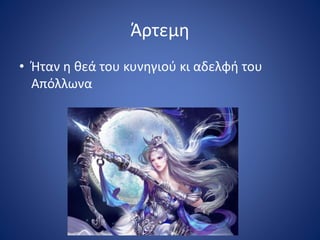 Άρτεμη
• Ήταν η θεά του κυνηγιού κι αδελφή του
Απόλλωνα
 
