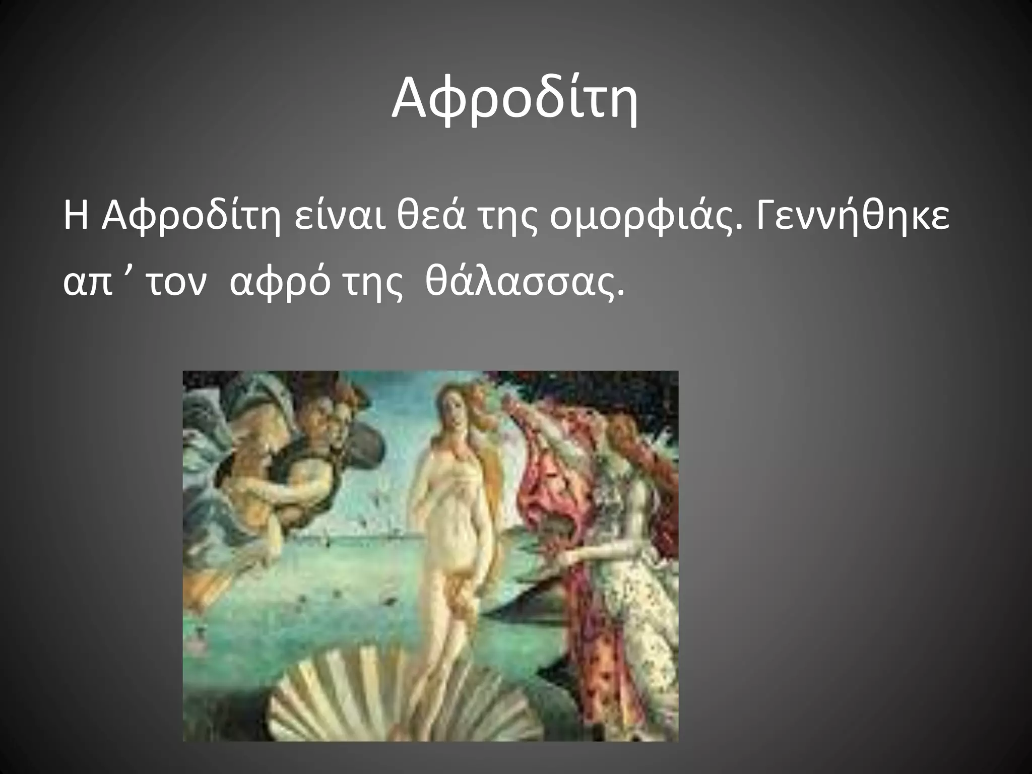 Αφροδίτη
Η Αφροδίτη είναι θεά της ομορφιάς. Γεννήθηκε
απ ’ τον αφρό της θάλασσας.
 