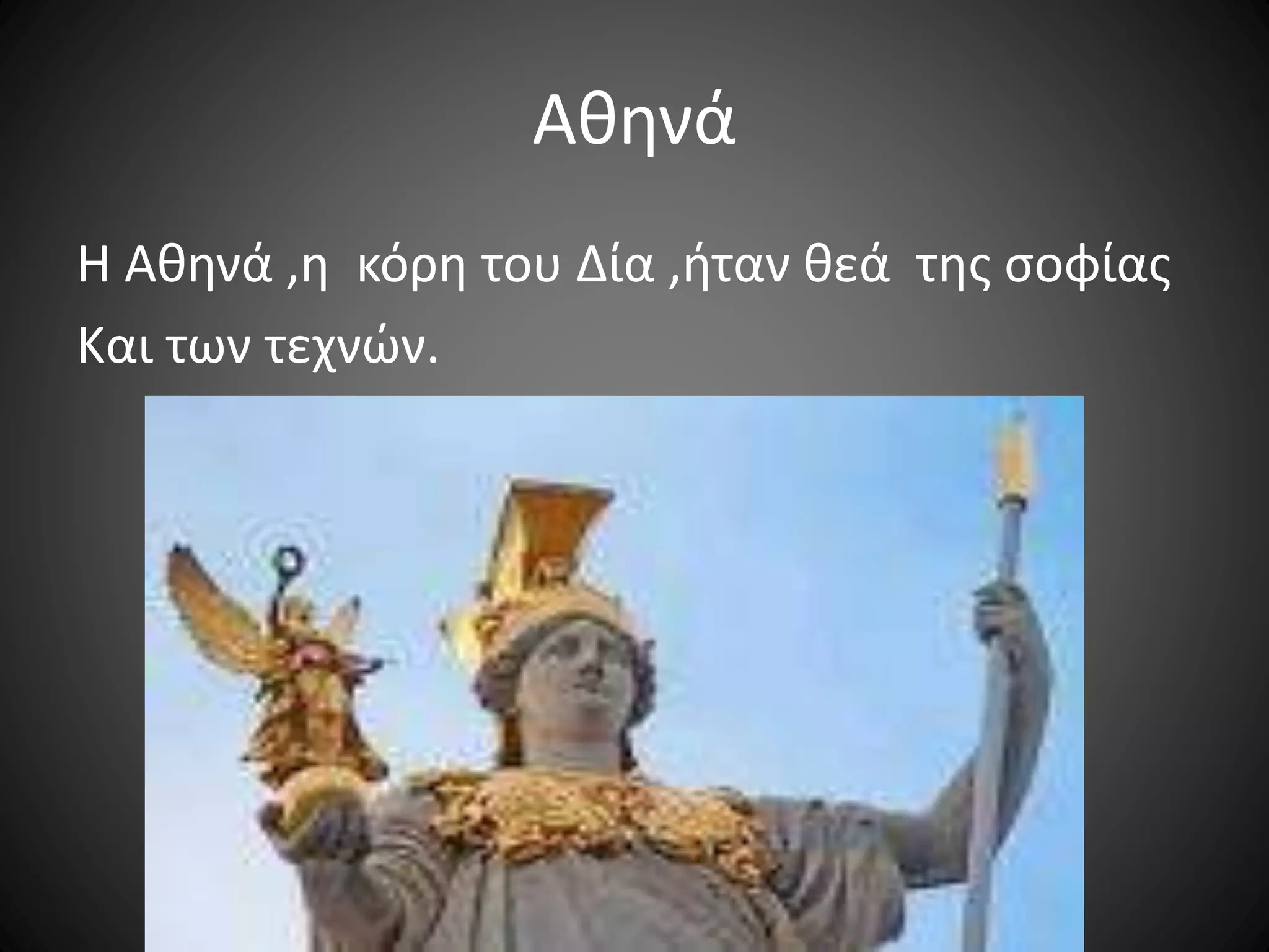 Αθηνά
Η Αθηνά ,η κόρη του Δία ,ήταν θεά της σοφίας
Και των τεχνών.
 