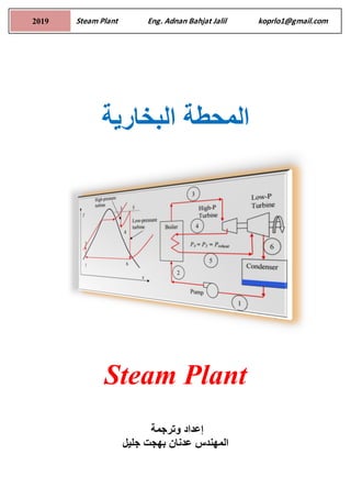 Steam Plant Eng. Adnan Bahjat Jalil koprlo1@gmail.com
2019
‫ال‬
‫محطة‬
‫ال‬
‫بخارية‬
Steam Plant
‫إ‬
‫عداد‬
‫وترجمة‬
‫المهندس‬
‫جليل‬ ‫بهجت‬ ‫عدنان‬
 