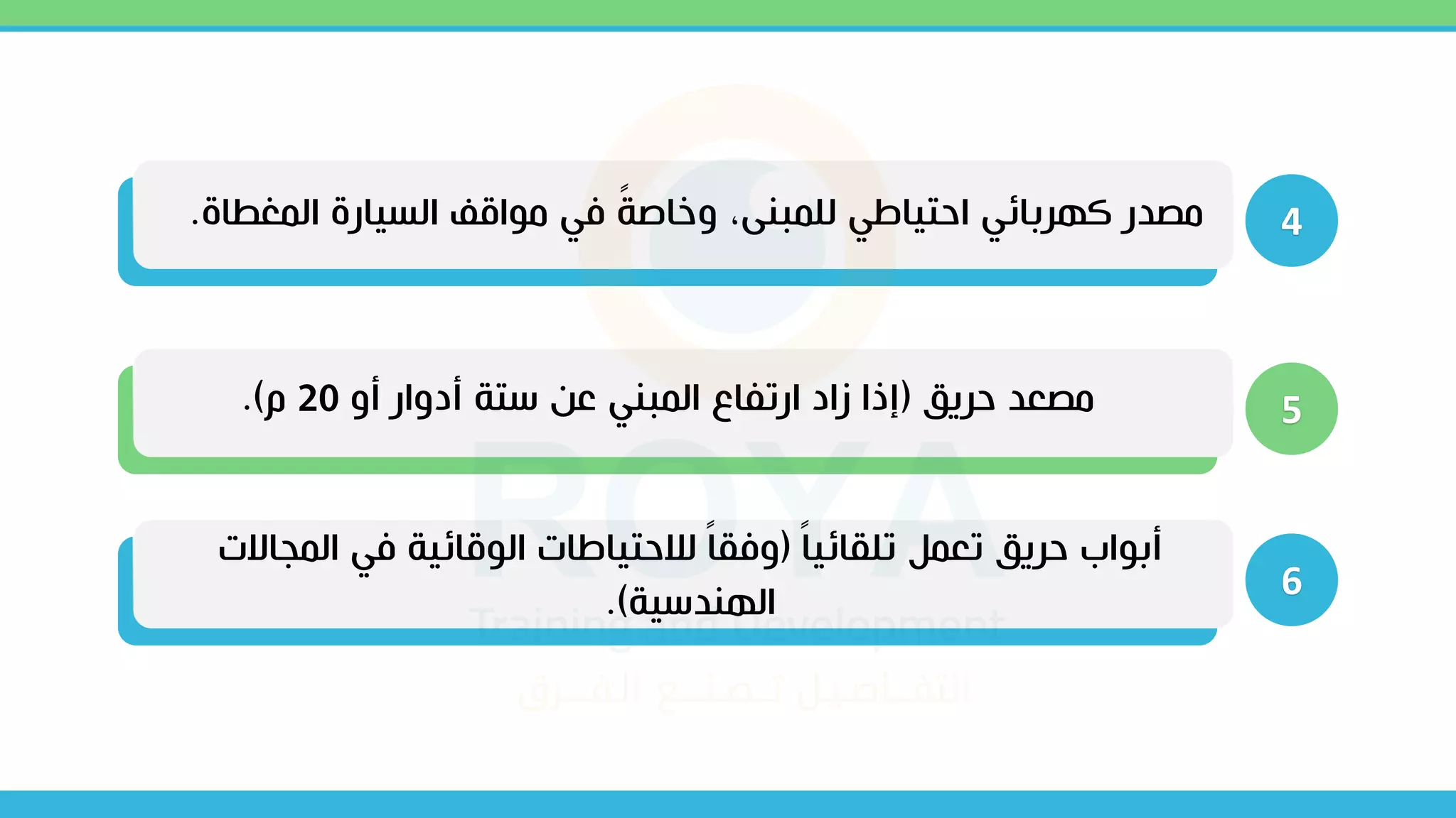 4
‫المغطا‬ ‫السيارة‬ ‫مياق‬ ‫في‬ ً
‫ة‬‫وخاص‬ ،‫للمبنى‬ ‫احتياطي‬ ‫كهربائي‬ ‫مصدر‬
‫ة‬
.
5
‫حريق‬ ‫مصعد‬
(
‫أو‬ ‫أدوار‬ ‫ستة‬ ‫عن‬ ‫المبني‬ ‫ارتفاع‬ ‫زاد‬ ‫إذا‬
20
‫م‬
.)
6
ً‫ا‬‫تلقائي‬ ‫تعمل‬ ‫حريق‬ ‫أبياب‬
(
‫المجاالت‬ ‫في‬ ‫اليقائية‬ ‫لالحتياطات‬ ً‫ا‬‫وفق‬
‫الهندسية‬
.)
 