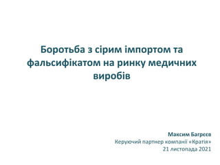 Боротьба з сірим імпортом та
фальсифікатом на ринку медичних
виробів
Максим Багрєєв
Керуючий партнер компанії «Кратія»
21 листопада 2021
 