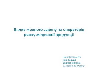 Вплив мовного закону на операторів
ринку медичної продукції
Наталія Наумчук
Інна Капиця
Багрєєв Максим
21 червня 2019 року
 