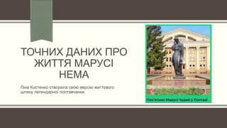 ТОЧНИХ ДАНИХ ПРО
ЖИТТЯ МАРУСІ
НЕМА
Ліна Костенко створила свою версію життєвого
шляху легендарної полтавчанки.
 