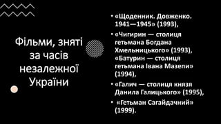Фільми, зняті
за часів
незалежної
України
• «Щоденник. Довженко.
1941—1945» (1993),
• «Чигирин — столиця
гетьмана Богдана
Хмельницького» (1993),
«Батурин — столиця
гетьмана Івана Мазепи»
(1994),
• «Галич — столиця князя
Данила Галицького» (1995),
• «Гетьман Сагайдачний»
(1999).
 