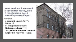 Навчався
• в середній школі № 17 у
Богополі;
• на акторському відділі
Київського інституту
театрального мистецтва імені
Карпенка Карого ( І курс);
 