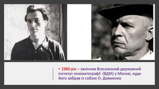 • 1960 рік – закінчив Всесоюзний державний
інститут кінематографії (ВДІК) у Москві, куди
його забрав із собою О. Довженко
 