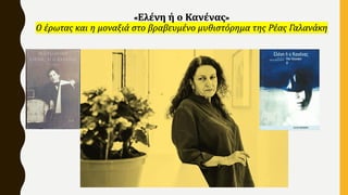 «Ελένη ή ο Κανένας»
Ο έρωτας και η μοναξιά στο βραβευμένο μυθιστόρημα της Ρέας Γαλανάκη
 