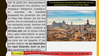 Από τη μεριά μου προετοιμαζόμουν
να παρουσιαστώ στις εξετάσεις των
περίφημων Ναζαρηνών ζωγράφων.
Αν περνούσα, θα σπούδαζα
ζωγραφική στο μοναστήρι έξω από
τη Ρώμη όπου ζούσαν, για ένα δυο
χρόνια, όσο να υποστηρίξω με χαρτιά
την κεκτημένη γνώση. Λιγότερο από
ένα υπερπόντιο ταξίδι, υπολόγιζε ο
πατέρας μου, και να γυρίσω έπειτα
πίσω, αφού όποιος βγαίνει σε μακρύ
ταξίδι πρέπει να έχει στο μυαλό του
την εστία που τον περιμένει. Σ' ένα
μονάχα επέμενε, να μη λησμονήσω
ότι είμαι Ελληνίδα. Αυτό τα λέει
όλα, ισχυρίστηκε λίγο πριν φύγει.
3η ενότητα: Η εγκατάσταση της Ελένης στη Ρώμη - Η αναχώρηση του πατέρα της
Τι συμπεράσματα μπορούμε να βγάλουμε για την
προσωπικότητα του πατέρα έως τώρα;
 