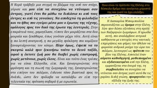 Η Κυρά τράβηξε μια στιγμή το βλέμμα της από τον στόχο,
γύρισε και μου είπε να συνεχίσω να ντύνομαι σαν
άντρας, γιατί έτσι θα μάθω τα διπλάσια κι από τους
άντρες κι από τις γυναίκες. Να αποδεχτώ τη φιλοδοξία
και το ήθος που εγείρει μέσα μου ο έρωτας της τέχνης,
ομόλογος προς τον δικό της έρωτα της λευτεριάς. Στην
επικράτειά τους, χαμογέλασε, τίποτε δεν μοιράζεται στα δυο
μοιραία και ξεκάθαρα, όπως γινόταν μέχρι τότε. Αυτή είναι
η πιο λεπτή ανατροπή, η πιο μεγάλη πρόκληση που κομίζουν
ξαναφτιάχνοντας τον κόσμο. Πλην όμως, έπρεπε να το
σκεφτώ καλά πριν ξεκινήσω τούτο το δεινό ταξίδι,
αφού η έκτοτε ζωή μου θα διαβεί χωρίς επιστροφή,
χωρίς μετάνοια, χωρίς έλεος. Είναι και τούτο ένας τρόπος
για να είσαι Ελληνίδα, είπε. Και ξαναγυρνώντας στη
φρόνηση και τη σιωπή της ζωγραφιάς της, ξαναγυρνώντας
στο επείγον του πολέμου, έπλευσε τόσο βιαστικά προς το
Ανάπλι, ώστε δεν πρόλαβα να καταλάβω αν είπε την
τελευταία της πρόταση σοβαρά ή με ειρωνεία.
Η Λασκαρίνα Μπουμπουλίνα
παρουσιάζεται ως όραμα στην Ελένη,
λίγο πριν δώσει εξετάσεις στη σχολή
των Ναζαρηνών ζωγράφων. Η ηρωίδα
αυτή, που αναλάμβανε αντρικά
καθήκοντα με επιτυχίες στις ναυτικές
επιχειρήσεις και φήμες την ήθελαν να
φορούσε ανδρικά ρούχα την ώρα του
πολέμου, λειτουργεί ως πρότυπο του
βίου της Ελένης. Αποτελεί έναν
αόρατο καθοδηγητή, μυθοποιημένο
και εξιδανικευμένο από την Ελένη,
εμφανίζεται στα όνειρά της, τη
συμβουλεύει να συνεχίσει να
ντύνεται σαν άντρας γιατί αυτό θα τις
χαρίσει διπλή γνώση, προφητεύει την
εξέλιξη της ζωής της.
Ποιο είναι το πρότυπο της Ελένης στο
δύσκολο δρόμο που ανοίγεται μπροστά
της και γιατί το έχει επιλέξει;
 