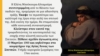 Η Ελένη Μπούκουρα-Αλταμούρα
συντετριμμένη από το θάνατο των
παιδιών της, προχώρησε σε μια αδιανόητη
πράξη. Έκαψε τα περισσότερα και
καλύτερά της έργα στην αυλή του σπιτιού
της. Από εκείνη την ημέρα, θα σταματούσε
κάθε κοινωνική συναναστροφή.
Κλείστηκε στον εαυτό της
τροφοδοτώντας τα κουτσομπολιά της
εποχής στην κλειστή κοινωνία των
Σπετσών. Πέθανε σχεδόν άγνωστη στις
19 Μαρτίου 1900 και κηδεύτηκε στο
κοιμητήριο της Αγίας Άννας των
Σπετσών. Υπήρξε κορυφαία ζωγράφος του
19ου αιώνα.
Ελένη Μπούκουρα-Αλταμούρα,
Απελπισία
 