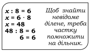 х : 8 = 6
х = 6 · 8
х = 48
48 : 8 = 6
6 = 6
Щоб знайти
невідоме
ділене, треба
частку
помножити
на дільник.
 