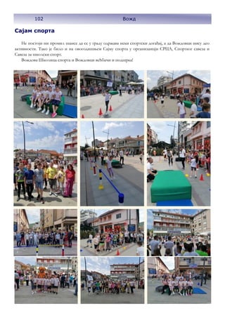 102 Вожд
Сајам спорта
Не постоји ни промил шансе да се у граду одржава неки спортски догађај, а да Вождовци нису део
активности. Тако је било и на овогодишњем Сајму спорта у организаицји СРЦА, Спортког савеза и
Савеза за школски спорт.
Вождова Школица спорта и Вождовци већбачи и подшрка!
 