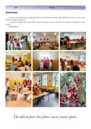 104 Вожд
Растанак
А онда, од тренутка кад се придруже Вождовим бившим ђацима, врата Вождове школе за њих увек
ће бити широм отворена!
,,...а радост и срећу поклањам теби и лепу успомену, за неке нове још боље клинце да проносе славу
твоју“
#БирамВожд
На обали реке две један мали спава град...
 