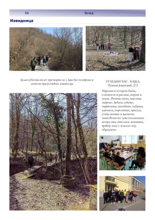 56
Извидница
Један суботњи излет претворио се у Дан без телефона и
почетак предстојећих доживљаја.
УГЛЕДНИ ЧАС - БАЈКА,
Ружица Јовановић, 2/2
Народна и ауторска басна,
сличности и разлике, поруке и
поуке...Речима тесно, мислима
широко. Дебата, суђење,
окривљени, оштећени, одбрана,
адвокати, поротници, пресуда,
стимулативне и васпитне
казне.Речитост деветогодишњих
актера овог школског дешавања,
враћају наду у младост коју
образујемо.
56 Вожд
 