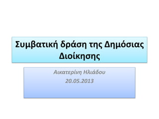 Συμβατική δράση της Δημόσιας
Διοίκησης
Αικατερίνη Ηλιάδου
20.05.2013
 