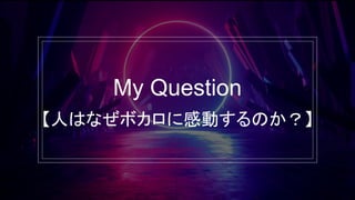 My Question
【人はなぜボカロに感動するのか？】
 