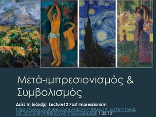 Μετά-ιμπρεσιονισμός &
΢υμβολισμός
Δείτε τη διάλεξη: Lecture12 Post Impressionism
https://www.youtube.com/watch?v=tHMEdrA_o0Y&t=154s&
ab_channel=ArtHistorywithTravisLeeClark 1,23,12’’
 