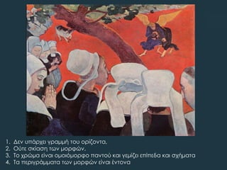 1. Δεν υπάρχει γραμμή του ορίζοντα,
2. Ούτε σκίαση των μορφών,
3. Σο χρώµα είναι ομοιόμορφο παντού και γεμίζει επίπεδα και σχήματα
4. Σα περιγράμματα των μορφών είναι έντονα
 