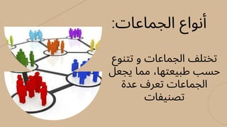 :‫الجماعات‬ ‫أنواع‬
‫تتنوع‬ ‫و‬ ‫الجماعات‬ ‫تختلف‬
‫يجعل‬ ‫مما‬ ،‫طبيعتها‬ ‫حسب‬
‫عدة‬ ‫تعرف‬ ‫الجماعات‬
‫تصنيفات‬
 