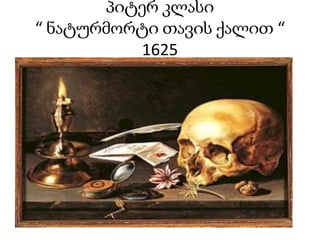 პიტერ კლასი
“ ნატურმორტი თავის ქალით “
1625
 